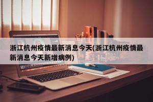 浙江杭州疫情最新消息今天(浙江杭州疫情最新消息今天新增病例)