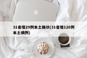 31省增29例本土确诊(31省增126例本土病例)