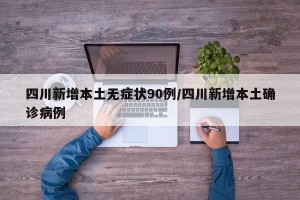 四川新增本土无症状90例/四川新增本土确诊病例