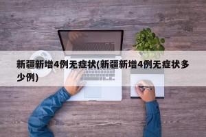 新疆新增4例无症状(新疆新增4例无症状多少例)