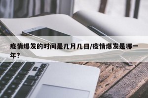 疫情爆发的时间是几月几日/疫情爆发是哪一年?