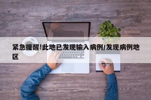 紧急提醒!此地已发现输入病例/发现病例地区