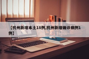 【杭州新增本土18例,杭州新增确诊病例1例】