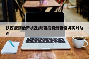陕西疫情最新状况/陕西疫情最新情况实时动态