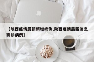 【陕西疫情最新新增病例,陕西疫情最新消息确诊病例】