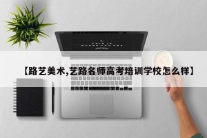 【路艺美术,艺路名师高考培训学校怎么样】