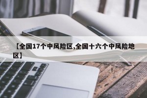 【全国17个中风险区,全国十六个中风险地区】