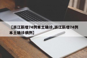 【浙江新增74例本土确诊,浙江新增74例本土确诊病例】