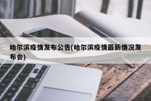 哈尔滨疫情发布公告(哈尔滨疫情最新情况发布会)