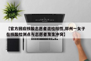 【官方回应核酸志愿者混检阳性,郑州一女子在核酸检测点与志愿者发生冲突】