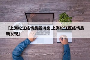 【上海松江疫情最新消息,上海松江区疫情最新发现】