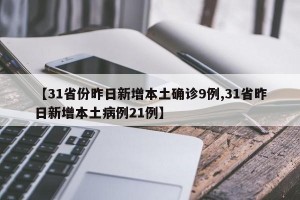 【31省份昨日新增本土确诊9例,31省昨日新增本土病例21例】