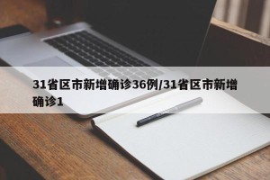 31省区市新增确诊36例/31省区市新增确诊1