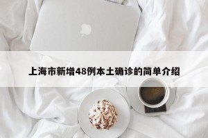 上海市新增48例本土确诊的简单介绍