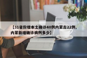 【31省份增本土确诊40例内蒙古22例,内蒙新增确诊病例多少】