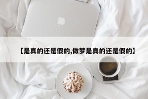 【是真的还是假的,做梦是真的还是假的】