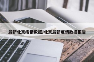 最新北京疫情数据/北京最新疫情数据报告