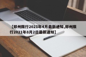 【郑州限行2021年4月最新通知,郑州限行2021年8月2日最新通知】