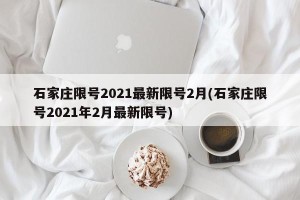 石家庄限号2021最新限号2月(石家庄限号2021年2月最新限号)
