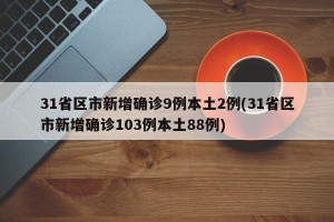 31省区市新增确诊9例本土2例(31省区市新增确诊103例本土88例)
