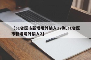 【31省区市新增境外输入17例,31省区市新增境外输入2】