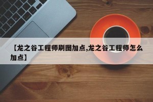 【龙之谷工程师刷图加点,龙之谷工程师怎么加点】