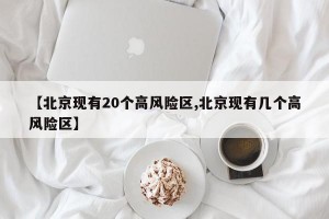 【北京现有20个高风险区,北京现有几个高风险区】