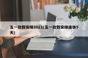 五一放假安排2021(五一放假安排连休5天)