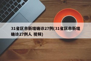 31省区市新增确诊27例(31省区市新增确诊27例人 视频)
