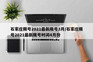 石家庄限号2021最新限号3月/石家庄限号2021最新限号时间4月份