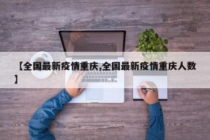 【全国最新疫情重庆,全国最新疫情重庆人数】