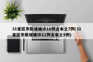 31省区市新增确诊16例含本土7例(31省区市新增确诊21例含本土9例)