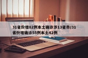31省份增82例本土确诊涉13省市/31省份增确诊55例本土42例
