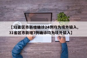 【31省区市新增确诊24例均为境外输入,31省区市新增7例确诊均为境外输入】