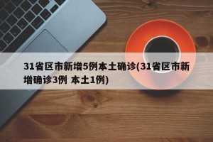 31省区市新增5例本土确诊(31省区市新增确诊3例 本土1例)