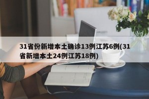 31省份新增本土确诊13例江苏6例(31省新增本土24例江苏18例)