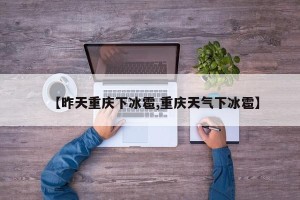 【昨天重庆下冰雹,重庆天气下冰雹】