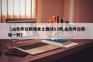 【山东昨日新增本土确诊13例,山东昨日新增一例】
