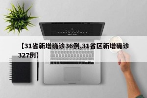 【31省新增确诊36例,31省区新增确诊327例】