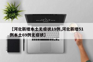 【河北新增本土无症状19例,河北新增51例本土69例无症状】