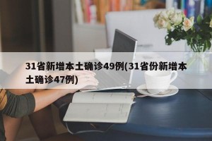 31省新增本土确诊49例(31省份新增本土确诊47例)