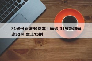 31省份新增90例本土确诊/31省新增确诊92例 本土73例