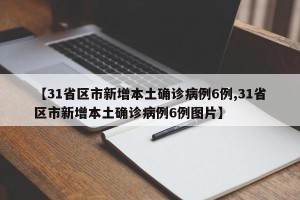 【31省区市新增本土确诊病例6例,31省区市新增本土确诊病例6例图片】