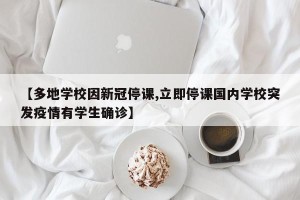 【多地学校因新冠停课,立即停课国内学校突发疫情有学生确诊】