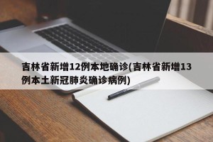 吉林省新增12例本地确诊(吉林省新增13例本土新冠肺炎确诊病例)