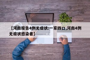 【河南报告4例无症状:一家四口,河南4例无症状感染者】