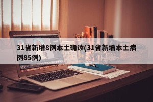 31省新增8例本土确诊(31省新增本土病例85例)