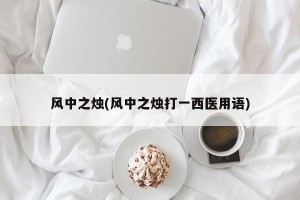 风中之烛(风中之烛打一西医用语)