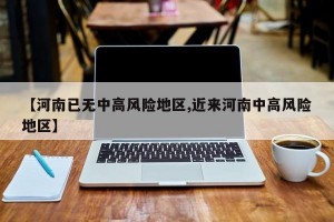【河南已无中高风险地区,近来河南中高风险地区】