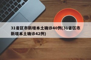 31省区市新增本土确诊40例(31省区市新增本土确诊42例)